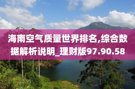 海南空气质量世界排名,综合数据解析说明_理财版97.90.58