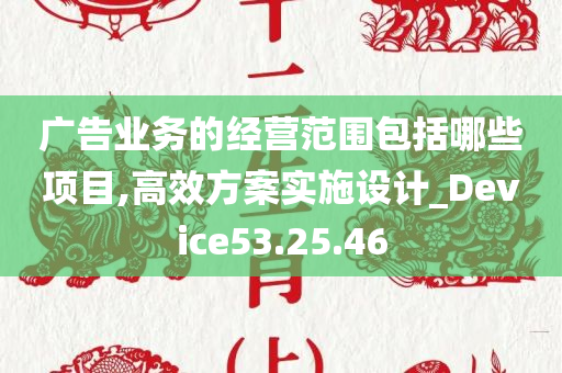 广告业务的经营范围包括哪些项目,高效方案实施设计_Device53.25.46