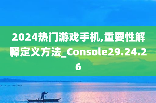 2024热门游戏手机,重要性解释定义方法_Console29.24.26