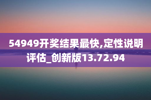 54949开奖结果最快,定性说明评估_创新版13.72.94