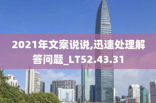 2021年文案说说,迅速处理解答问题_LT52.43.31