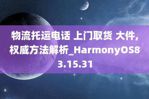 物流托运电话 上门取货 大件,权威方法解析_HarmonyOS83.15.31