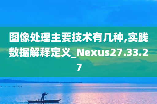 图像处理主要技术有几种,实践数据解释定义_Nexus27.33.27