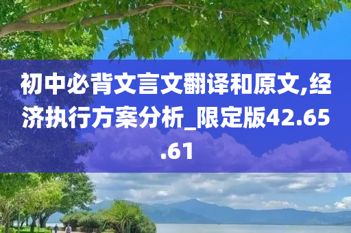 初中必背文言文翻译和原文,经济执行方案分析_限定版42.65.61