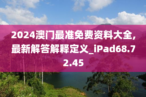 2024澳门最准免费资料大全,最新解答解释定义_iPad68.72.45