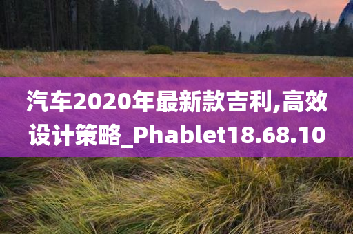 汽车2020年最新款吉利,高效设计策略_Phablet18.68.10