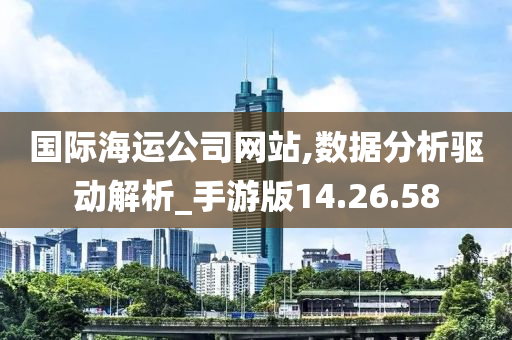 国际海运公司网站,数据分析驱动解析_手游版14.26.58