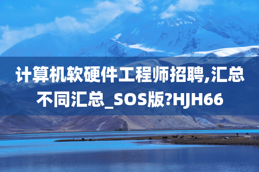 计算机软硬件工程师招聘,汇总不同汇总_SOS版?HJH66