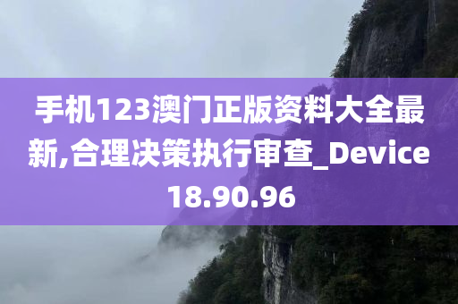 手机123澳门正版资料大全最新,合理决策执行审查_Device18.90.96