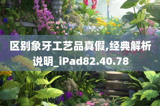 区别象牙工艺品真假,经典解析说明_iPad82.40.78