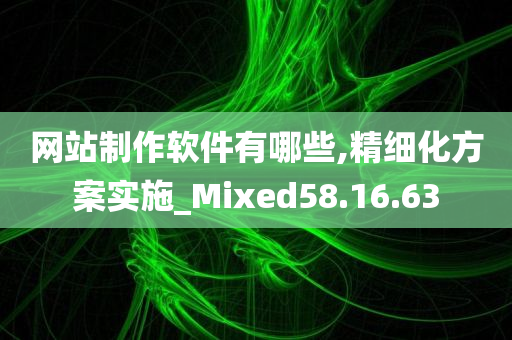 网站制作软件有哪些,精细化方案实施_Mixed58.16.63