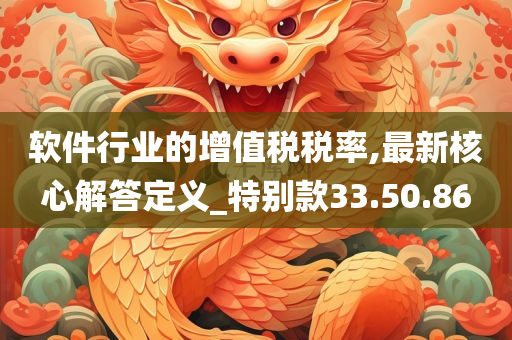 软件行业的增值税税率,最新核心解答定义_特别款33.50.86