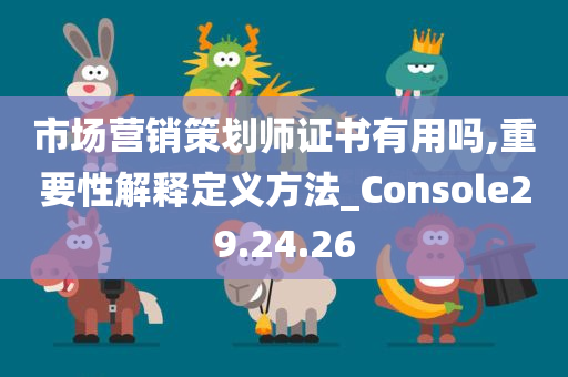 市场营销策划师证书有用吗,重要性解释定义方法_Console29.24.26