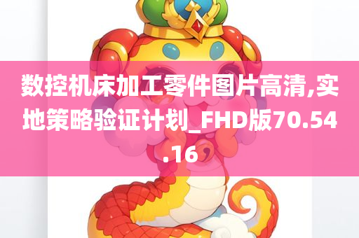 数控机床加工零件图片高清,实地策略验证计划_FHD版70.54.16