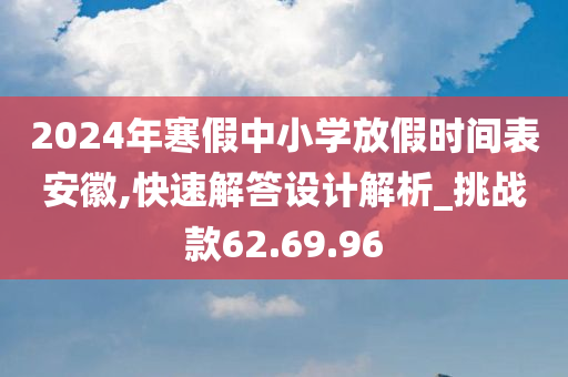 2024年寒假中小学放假时间表安徽,快速解答设计解析_挑战款62.69.96