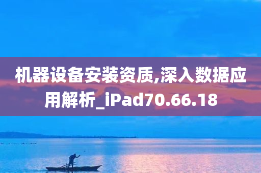 机器设备安装资质,深入数据应用解析_iPad70.66.18