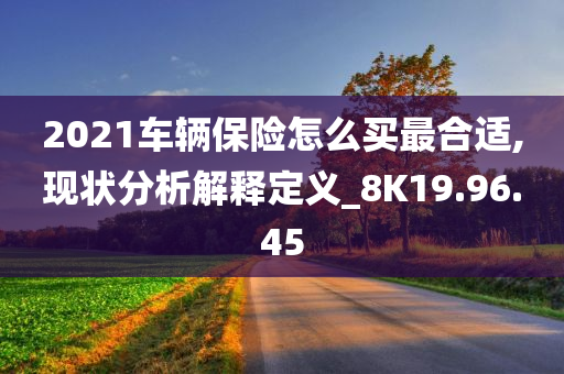 2021车辆保险怎么买最合适,现状分析解释定义_8K19.96.45